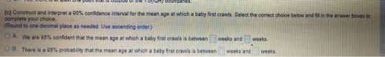 SUURES in the answer boxes to (c) Construct and interpreta 95% confidence interval for the mean age at which a baby first cra
