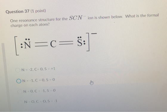 Question 37 (1 point) ion is shown below. What is the formal One resonance structure for the SCN charge on each atom? :Ñ=c=5:
