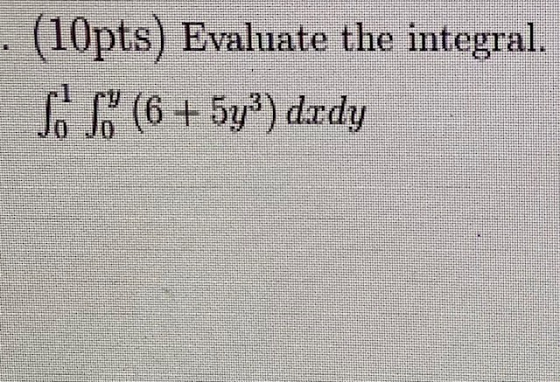 . (10pts) Evaluate the integral. So L (6 + 5y?) drdy