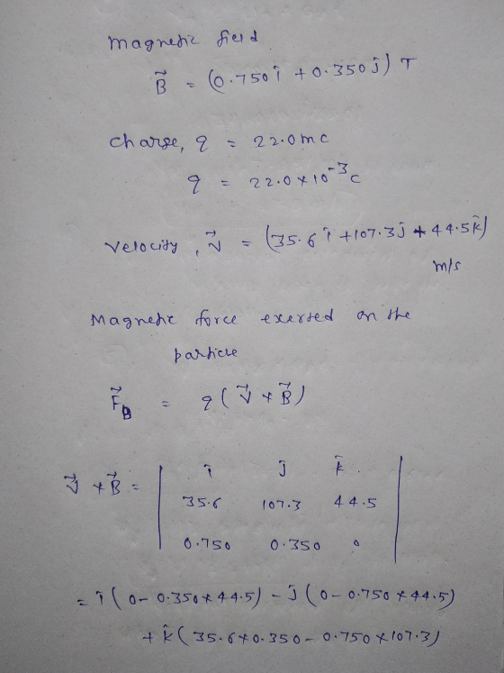 magnetic field Ő - 6.750 9 +0.3503) T charse, a 22.0mc q 22.0x103 (35.61 +107.3) + 44.58) Velocity P mis Magnehe force exerte