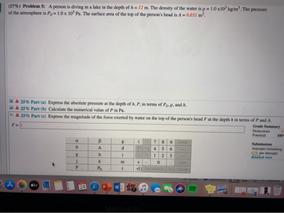 (17%) Problem 5: A person is diving in a lake in the depth of h = 12 m. The density of the water is p = 1.0 x10 kg/m . The pr