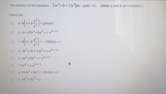 The solution of the equation [ax? +(6+1)y2]dx - xydy=0, where a and b are constant is Select one: a. Infa+b ) - 2010 2 bin(x)