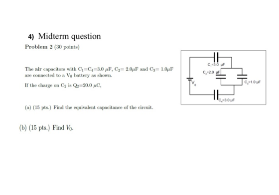 4) Midterm question Problem 2 (30 points) C=30 uF The air capacitors with C=Cq=3.0 MF, C=2.04F and C3= 1.0F are connected to