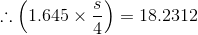 \therefore \left (1.645\times \frac{s}{4} \right ) = 18.2312