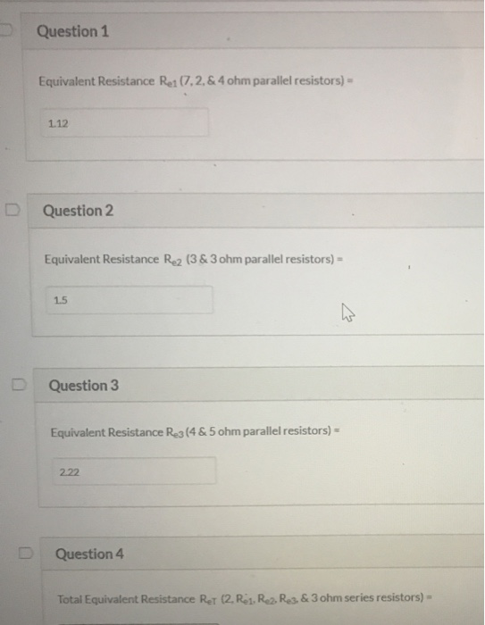 Question 1 Equivalent Resistance Rei (7.2.& 4 ohm parallel resistors) = 1.12 D Question 2 Equivalent Resistance Re2 (3 & 3 oh