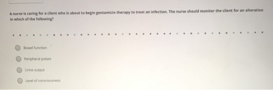 A nurse is caring for a client who is about to begin gentamicin therapy to treat an infection. The nurse should monitor the c