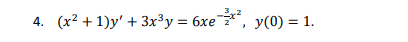 4. (x2 +1)y + 3x3y = 6xe*?, y(0) = 1.