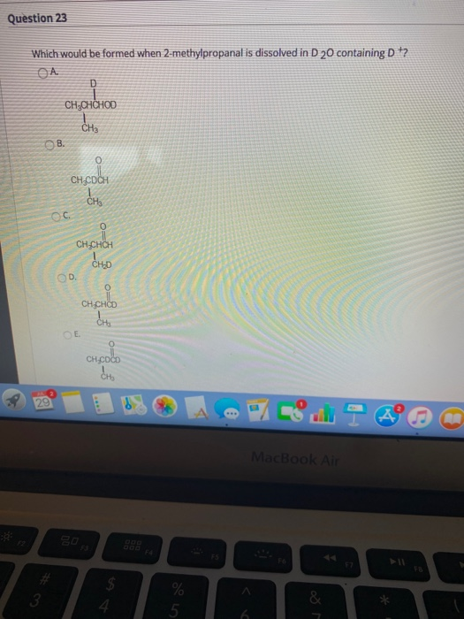 Question 23 Which would be formed when 2-methylpropanal is dissolved in D 20 containing Dt? OA D CH.CHCHOD CH3 OB. CH.COM CH
