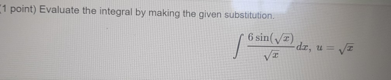 1 point) Evaluate the integral by making the given substitution. 6 sin() -da, W = VX