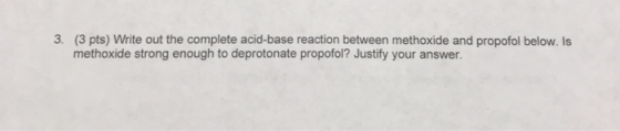 3. (3 pts) Write out the complete acid-base reaction between methoxide and propofol below. Is methoxide strong enough to depr