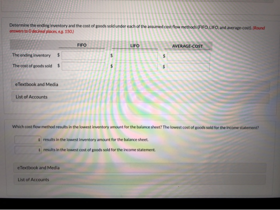 Determine the ending inventory and the cost of goods sold under each of the answers to decimal places, e.g. 150.) cost flow m
