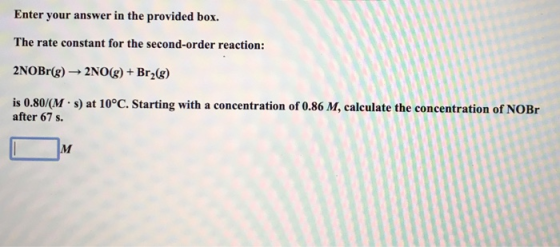 Enter your answer in the provided box. The rate constant for the second-order reaction: 2NOBr(g) + 2NO(g) + Br2(g) is 0.80/(