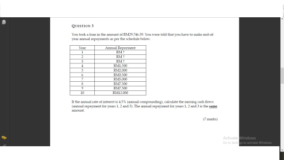 QUESTION 3 You took a loan in the amount of RM29,746.39. You were told that you have to make end-of year annual repayments as