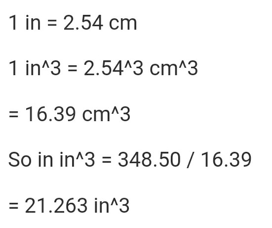 1 in 2.54 cm 1 in 3 2.54A3 cm^3 = 16.39 cm 3 So in in 3 348.50 16.39 21.263 in^3