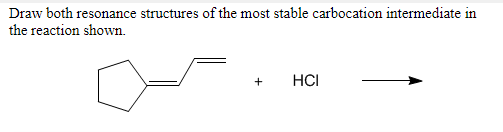 Draw both resonance structures of the most stable carbocation intermediate in the reaction shown. + HC